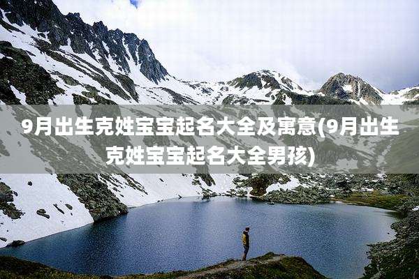 9月出生克姓宝宝起名大全及寓意(9月出生克姓宝宝起名大全男孩)