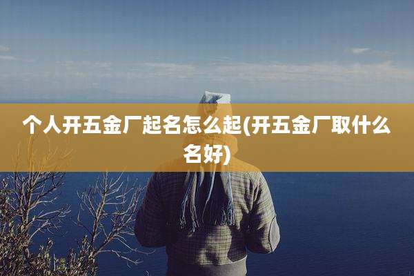 个人开五金厂起名怎么起(开五金厂取什么名好)