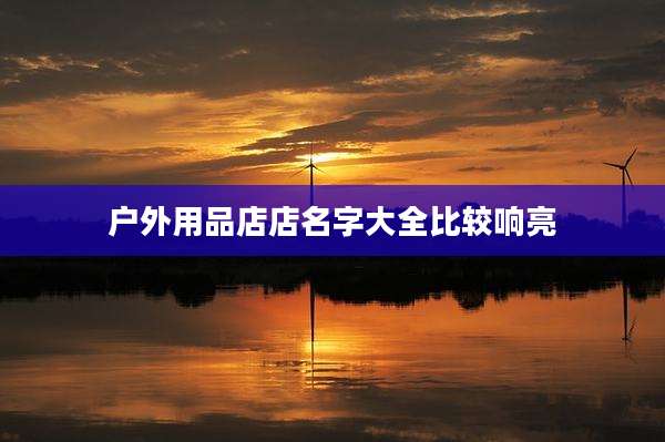户外用品店店名字大全比较响亮