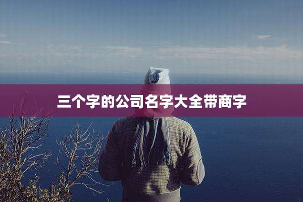 三个字的公司名字大全带商字