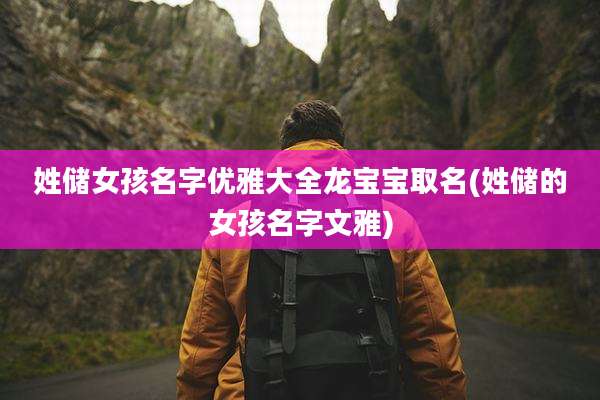 姓储女孩名字优雅大全龙宝宝取名(姓储的女孩名字文雅)