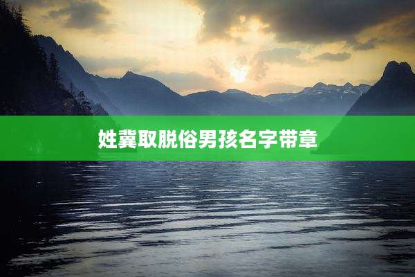 姓冀取脱俗男孩名字带章