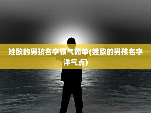 姓欧的男孩名字霸气简单(姓欧的男孩名字洋气点)