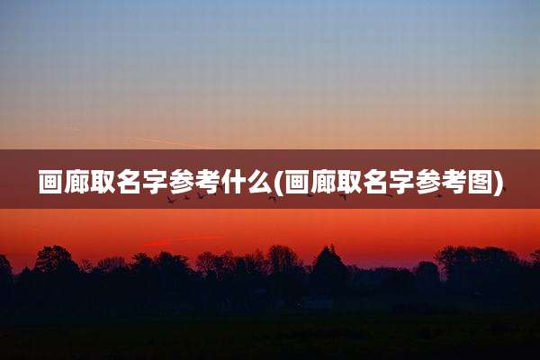 画廊取名字参考什么(画廊取名字参考图)