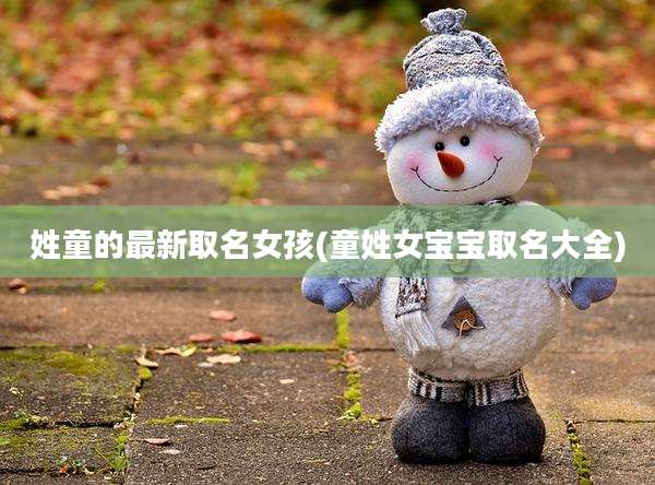 姓童的最新取名女孩(童姓女宝宝取名大全)