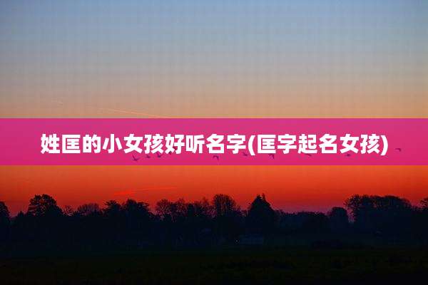 姓匡的小女孩好听名字(匡字起名女孩)