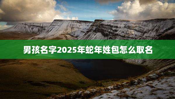 男孩名字2025年蛇年姓包怎么取名