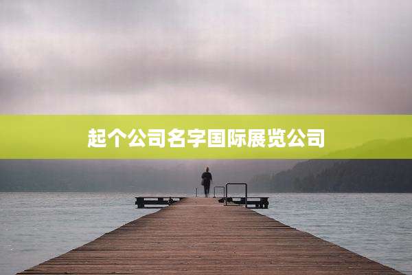 起个公司名字国际展览公司