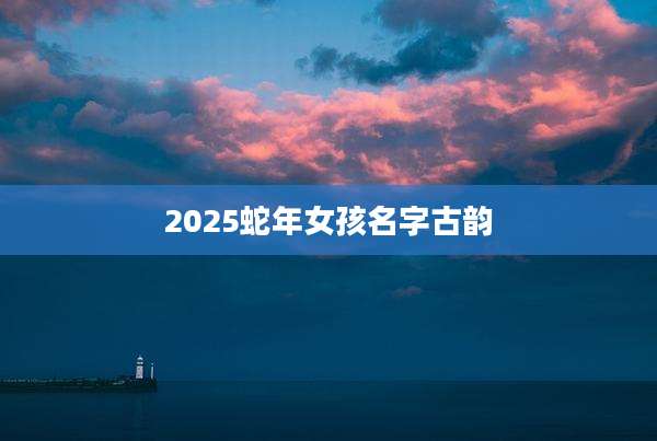 2025蛇年女孩名字古韵