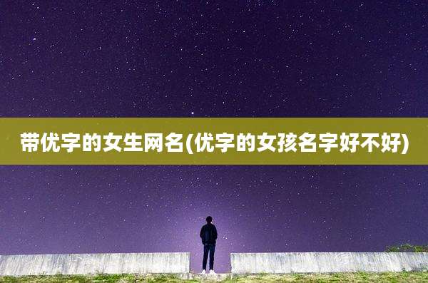 带优字的女生网名(优字的女孩名字好不好)