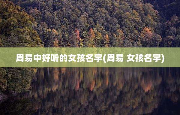 周易中好听的女孩名字(周易 女孩名字)