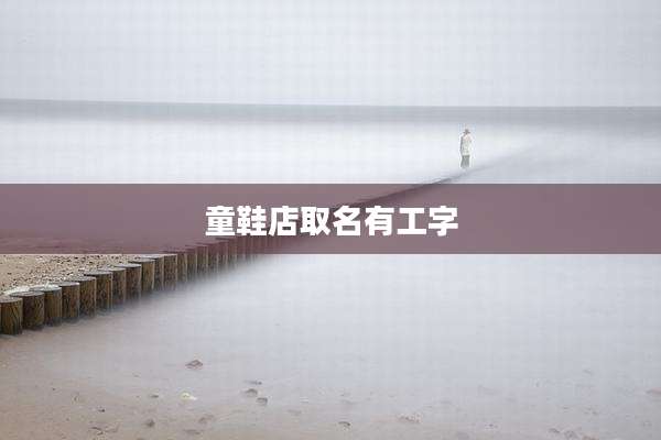 童鞋店取名有工字