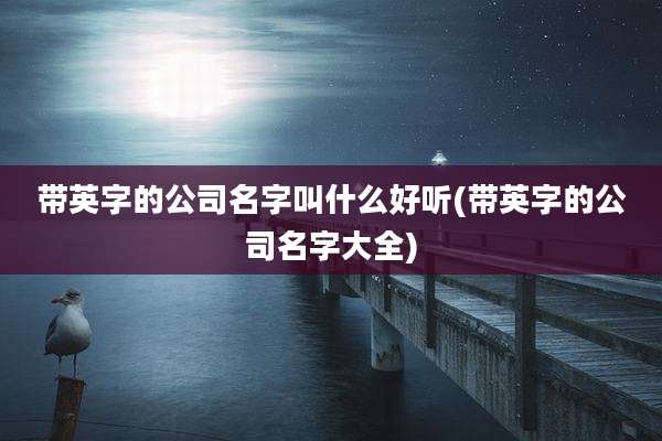 带英字的公司名字叫什么好听(带英字的公司名字大全)