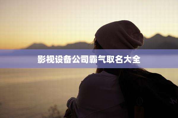 影视设备公司霸气取名大全