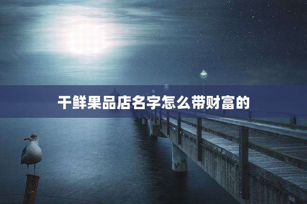 干鲜果品店名字怎么带财富的
