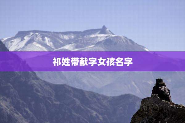 祁姓带献字女孩名字