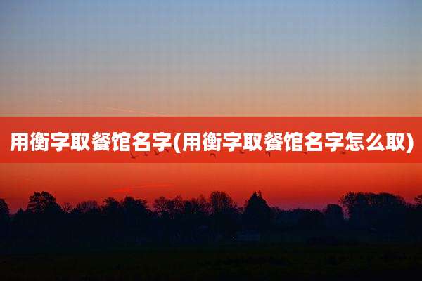 用衡字取餐馆名字(用衡字取餐馆名字怎么取)
