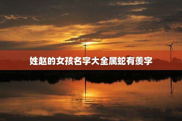姓赵的女孩名字大全属蛇有羡字