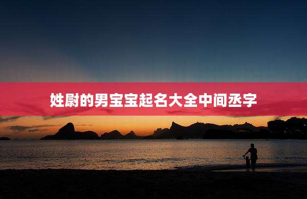 姓尉的男宝宝起名大全中间丞字