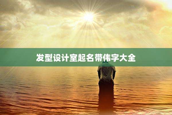 发型设计室起名带伟字大全