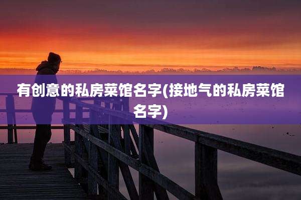 有创意的私房菜馆名字(接地气的私房菜馆名字)