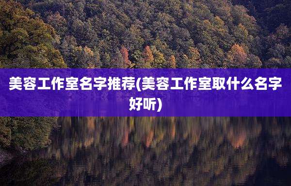 美容工作室名字推荐(美容工作室取什么名字好听)