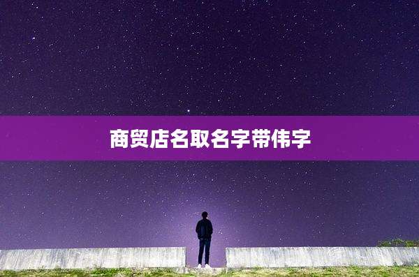 商贸店名取名字带伟字