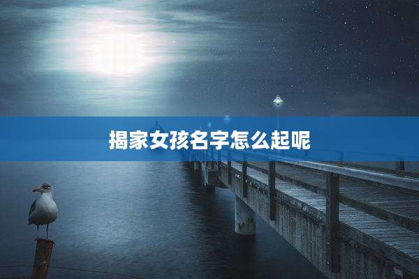 揭家女孩名字怎么起呢