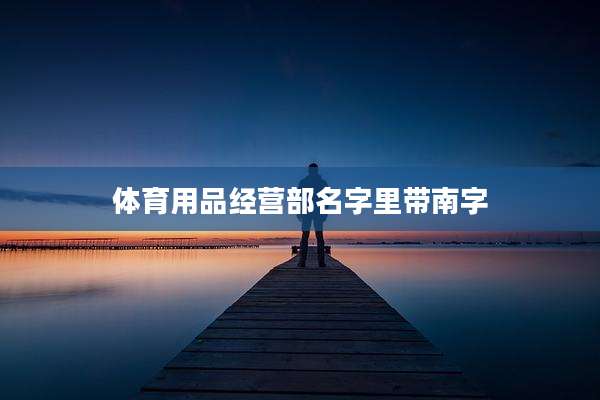 体育用品经营部名字里带南字