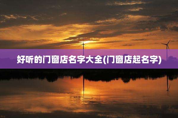 好听的门窗店名字大全(门窗店起名字)