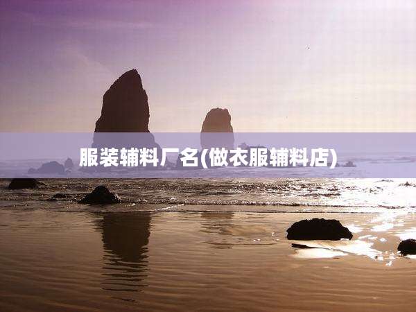服装辅料厂名(做衣服辅料店)
