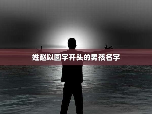 姓赵以圆字开头的男孩名字
