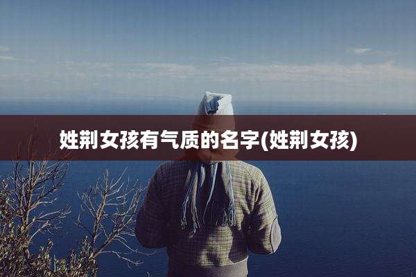 姓荆女孩有气质的名字(姓荆女孩)