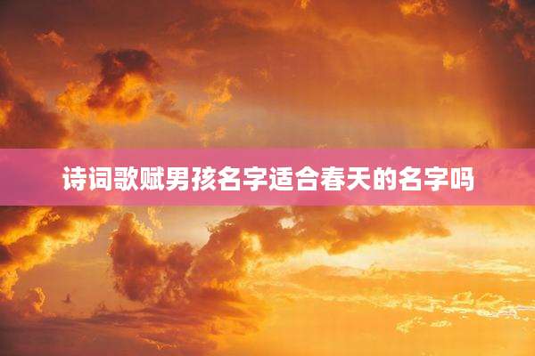 诗词歌赋男孩名字适合春天的名字吗