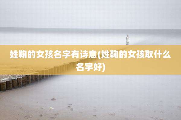 姓鞠的女孩名字有诗意(姓鞠的女孩取什么名字好)