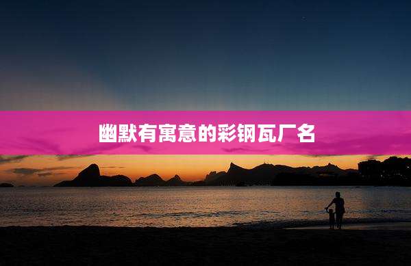 幽默有寓意的彩钢瓦厂名