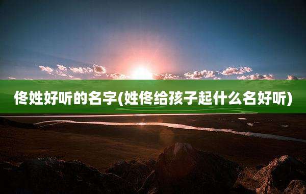 佟姓好听的名字(姓佟给孩子起什么名好听)