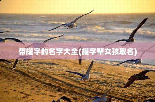 带耀字的名字大全(耀字辈女孩取名)
