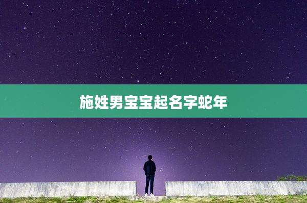 施姓男宝宝起名字蛇年