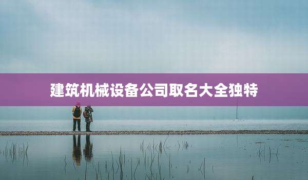 建筑机械设备公司取名大全独特