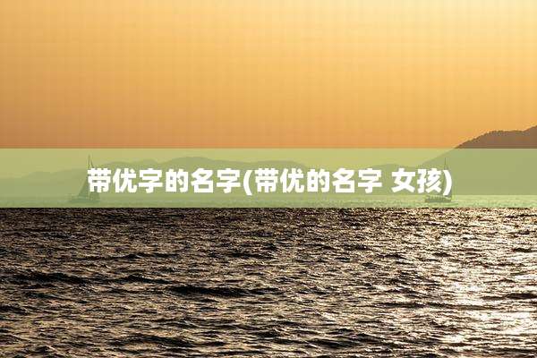 带优字的名字(带优的名字 女孩)