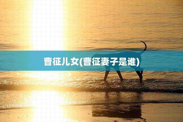 曹征儿女(曹征妻子是谁)