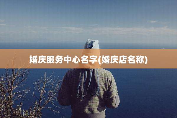 婚庆服务中心名字(婚庆店名称)
