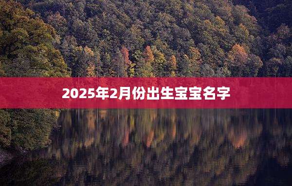 2025年2月份出生宝宝名字