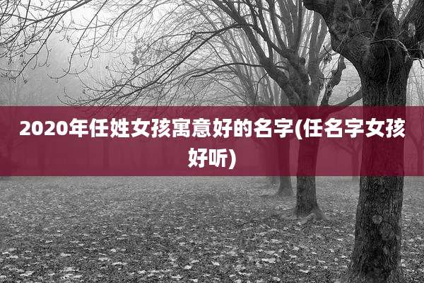 2020年任姓女孩寓意好的名字(任名字女孩好听)