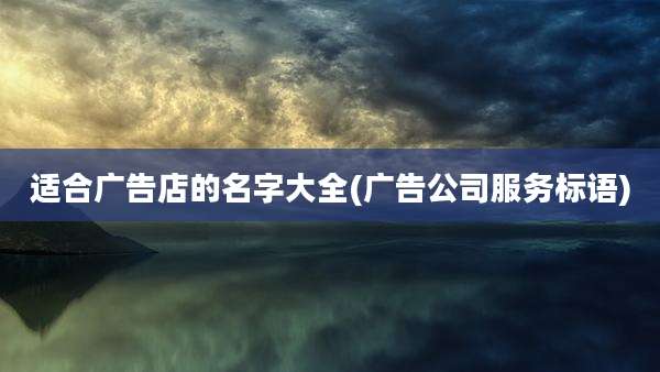 适合广告店的名字大全(广告公司服务标语)