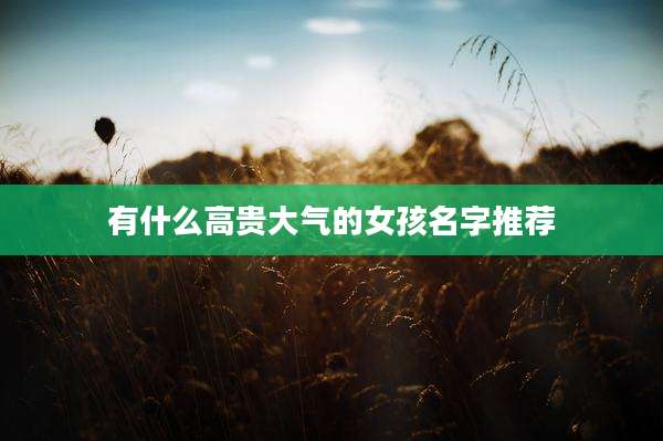 有什么高贵大气的女孩名字推荐