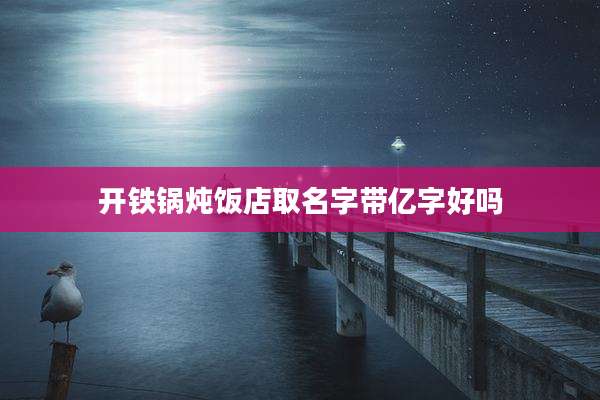 开铁锅炖饭店取名字带亿字好吗