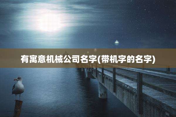 有寓意机械公司名字(带机字的名字)