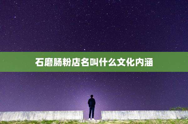 石磨肠粉店名叫什么文化内涵
